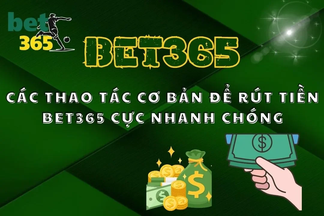Các Thao Tác Cơ Bản Để Rút Tiền Bet365 Cực Nhanh Chóng