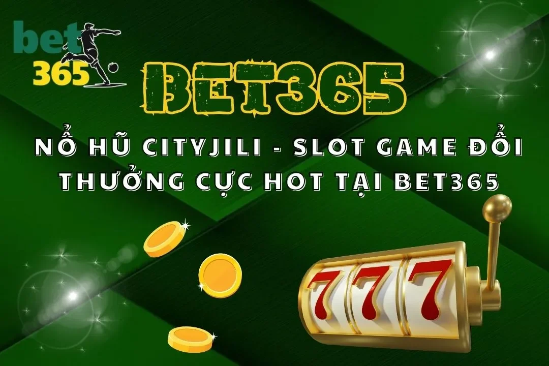 Nổ Hũ Cityjili –  Slot Game Đổi Thưởng Cực Hot Tại Bet365