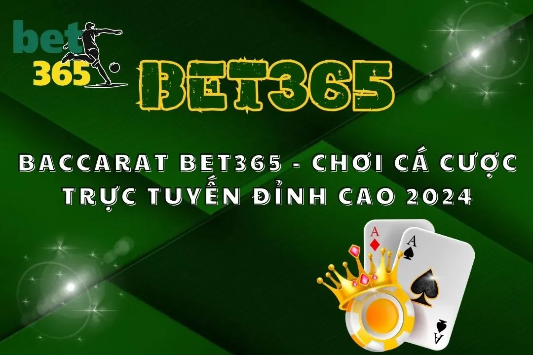 Baccarat Bet365 –  Chơi Cá Cược Trực Tuyến Đỉnh Cao 2024