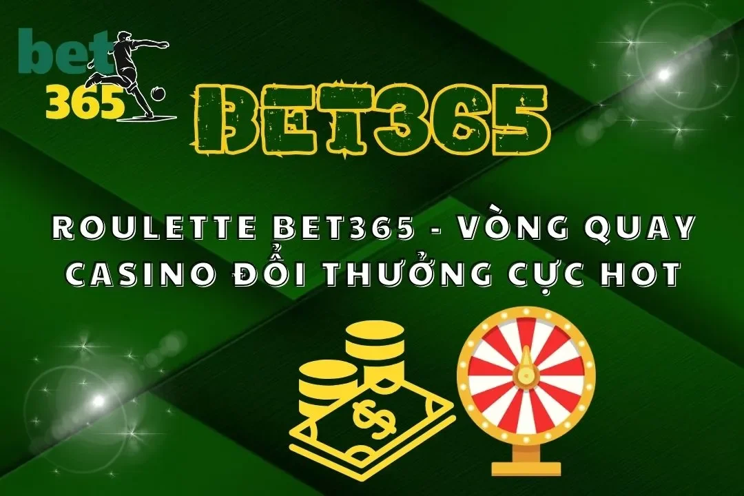 Roulette Bet365 – Vòng Quay Casino Đổi Thưởng Cực Hot