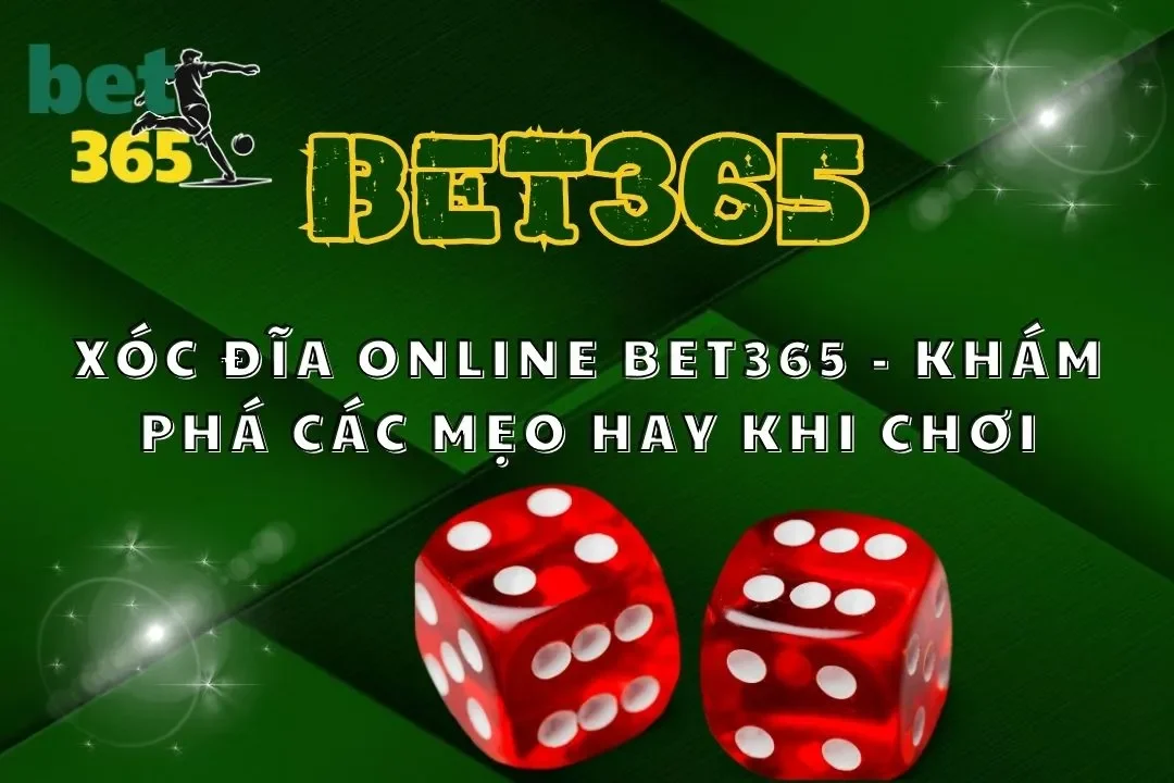 Xóc Đĩa Online Bet365 – Khám Phá Các Mẹo Hay Khi Chơi