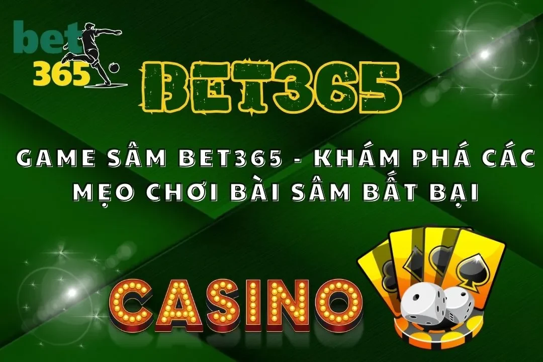 Game Sâm Bet365 – Khám Phá Các Mẹo Chơi Bài Sâm Bất Bại
