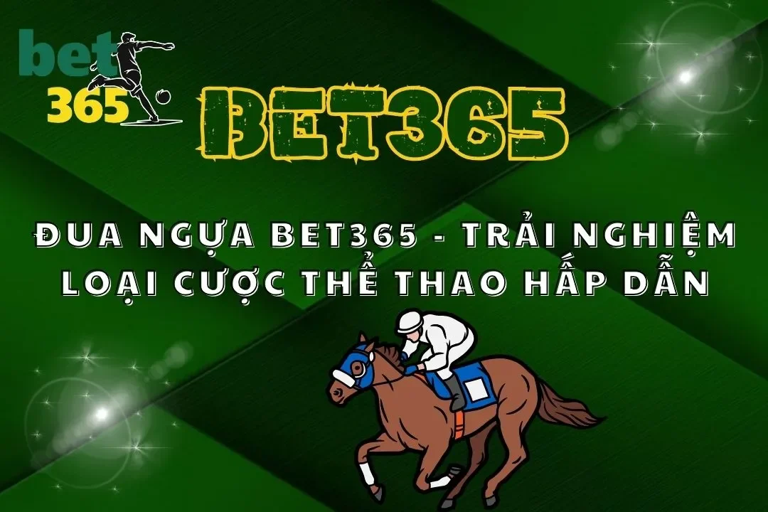 Đua Ngựa Bet365 – Trải Nghiệm Loại Cược Thể Thao Hấp Dẫn