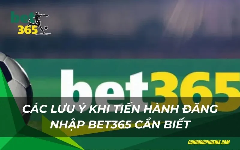 Các lưu ý khi tiến hành đăng nhập tại Bet365