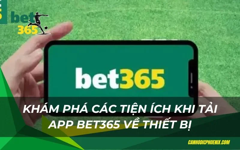 Các tiện ích khi tải app bet365 về thiết bị