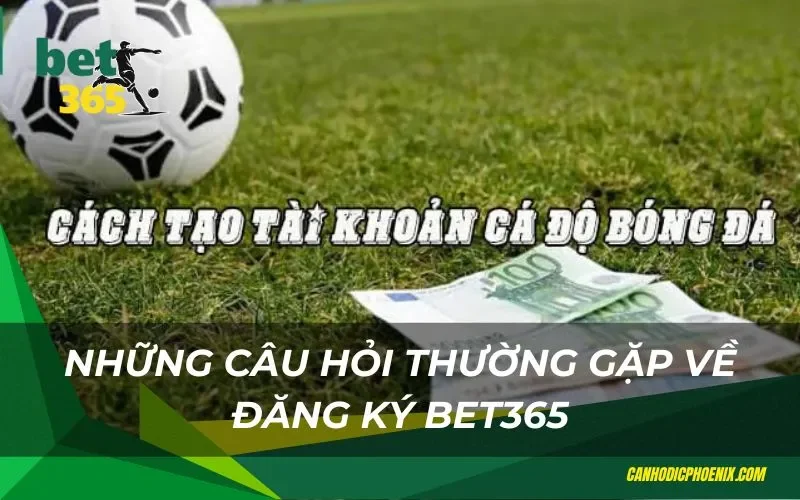 Những câu hỏi thường gặp về đăng ký Bet365