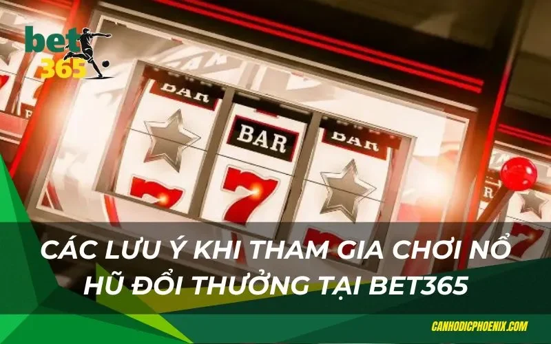 Những lưu ý khi chơi nổ hũ đổi thưởng Bet365