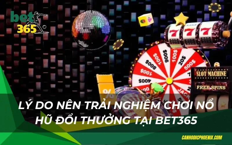 Trải nghiệm chơi nổ hũ đổi thưởng thú vị tại Bet365